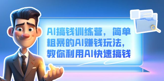 （6771期）AI搞钱训练营，简单粗暴的AI赚钱玩法，教你利用AI快速搞钱九峰网创-分享创业资讯-最新网络创业项目-分享最新赚钱项目九峰网创