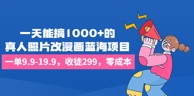 （6776期）一天能搞1000+的，真人照片改漫画蓝海项目，一单9.9-19.9，收徒299，零成本九峰网创-分享创业资讯-最新网络创业项目-分享最新赚钱项目九峰网创
