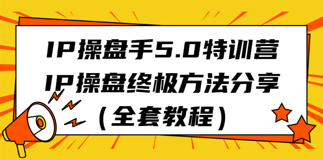 （6777期）IP操盘手5.0特训营，IP操盘终极方法分享（全套教程）九峰网创-分享创业资讯-最新网络创业项目-分享最新赚钱项目九峰网创