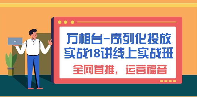 （6795期）万相台-序列化 投放实战18讲线上实战班，全网首推，运营福音！九峰网创-分享创业资讯-最新网络创业项目-分享最新赚钱项目九峰网创