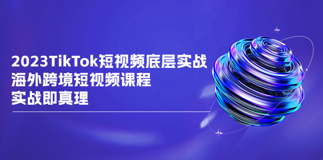 （6797期）2023TikTok-短视频底层实战，海外跨境短视频课程，实战即真理九峰网创-分享创业资讯-最新网络创业项目-分享最新赚钱项目九峰网创