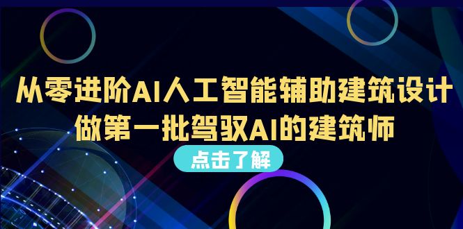 （6811期）从0进阶AI人工智能辅助建筑设计，做第一批驾驭AI的建筑师（22节视频课）九峰网创-分享创业资讯-最新网络创业项目-分享最新赚钱项目九峰网创