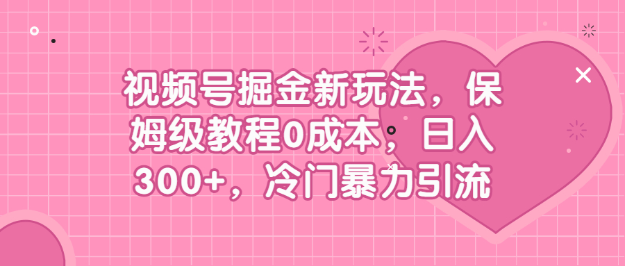 （6802期）视频号掘金新玩法，保姆级教程0成本，日入300+，冷门暴力引流九峰网创-分享创业资讯-最新网络创业项目-分享最新赚钱项目九峰网创