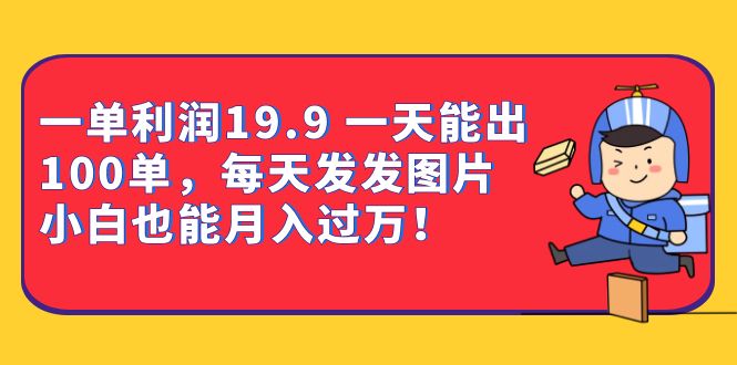 （6837期）一单利润19.9 一天能出100单，每天发发图片 小白也能月入过万（教程+资料）九峰网创-分享创业资讯-最新网络创业项目-分享最新赚钱项目九峰网创