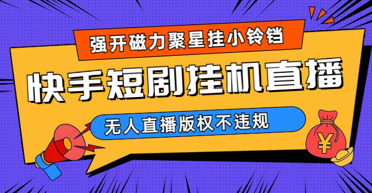 （6827期）快手短剧无人直播强开磁力聚星挂小铃铛九峰网创-分享创业资讯-最新网络创业项目-分享最新赚钱项目九峰网创