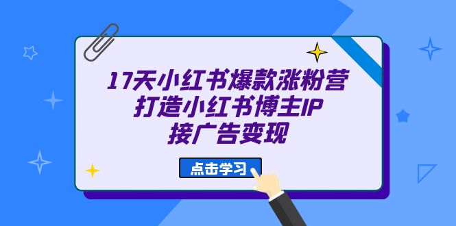 （6843期）17天 小红书爆款 涨粉营（广告变现方向）打造小红书博主IP、接广告变现九峰网创-分享创业资讯-最新网络创业项目-分享最新赚钱项目九峰网创