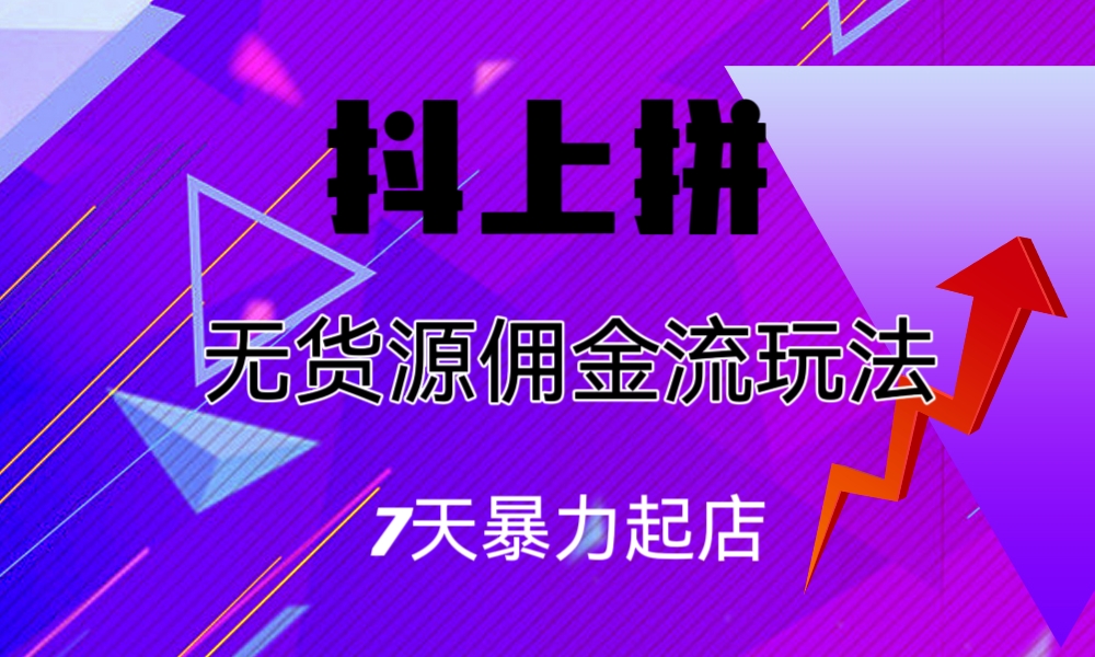 （6854期）抖上拼无货源佣金流玩法，7天暴力起店，月入过万九峰网创-分享创业资讯-最新网络创业项目-分享最新赚钱项目九峰网创