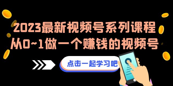 （6856期）2023最新视频号系列课程，从0~1做一个赚钱的视频号（8节视频课）九峰网创-分享创业资讯-最新网络创业项目-分享最新赚钱项目九峰网创