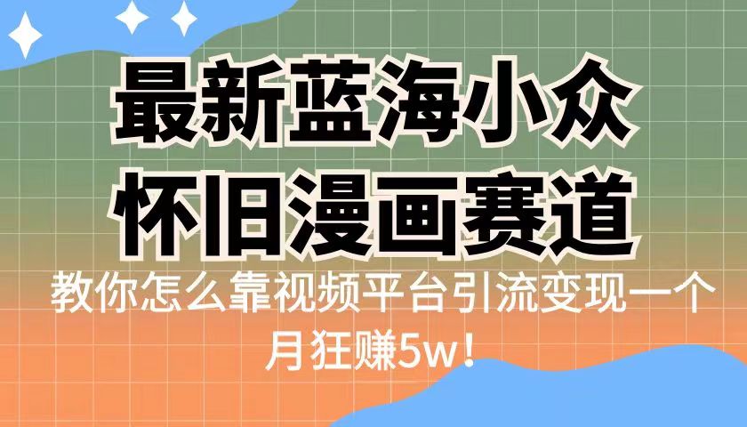 （6869期）最新蓝海小众怀旧漫画赛道 高转化一单29.9 靠视频平台引流变现一个月狂赚5w九峰网创-分享创业资讯-最新网络创业项目-分享最新赚钱项目九峰网创