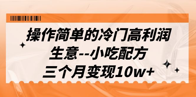 （6870期）操作简单的冷门高利润生意–小吃配方，三个月变现10w+（教程+配方资料）九峰网创-分享创业资讯-最新网络创业项目-分享最新赚钱项目九峰网创