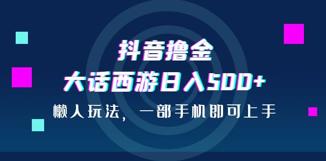 （6871期）抖音撸金，大话西游日入500+，懒人玩法，一部手机即可上手九峰网创-分享创业资讯-最新网络创业项目-分享最新赚钱项目九峰网创