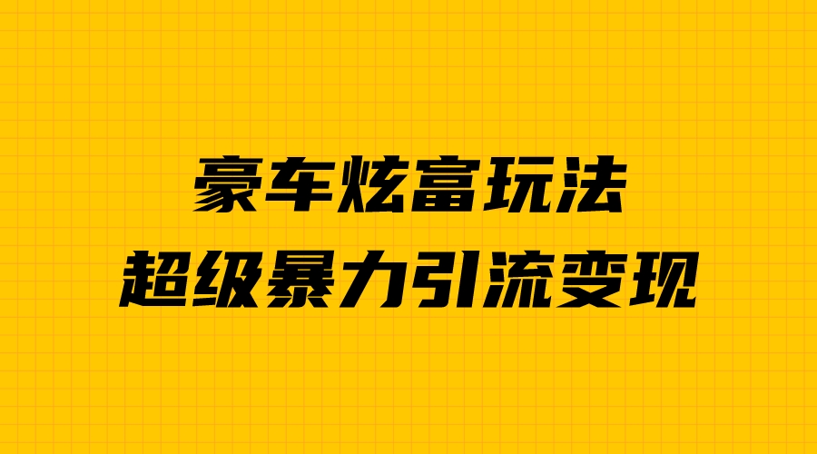 （6873期）豪车炫富独家玩法，暴力引流多重变现，手把手教学九峰网创-分享创业资讯-最新网络创业项目-分享最新赚钱项目九峰网创