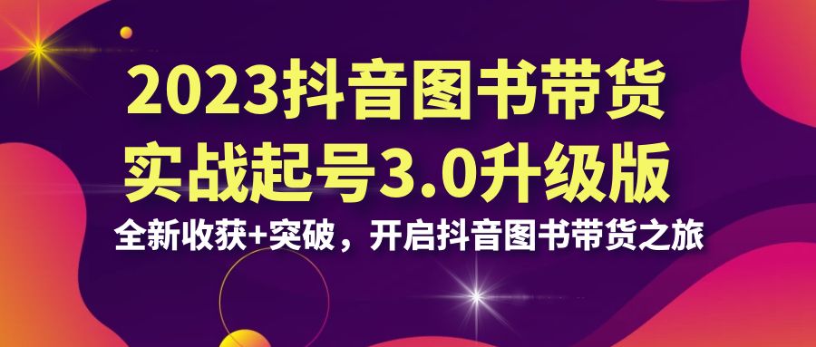 （6889期）2023抖音 图书带货实战起号3.0升级版：全新收获+突破，开启抖音图书带货…九峰网创-分享创业资讯-最新网络创业项目-分享最新赚钱项目九峰网创