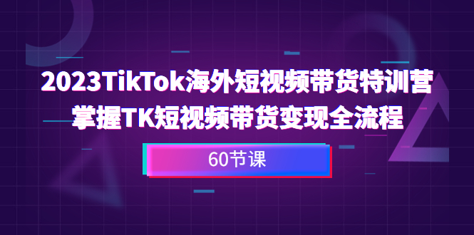 （6890期）2023-TikTok海外短视频带货特训营，掌握TK短视频带货变现全流程（60节课）九峰网创-分享创业资讯-最新网络创业项目-分享最新赚钱项目九峰网创