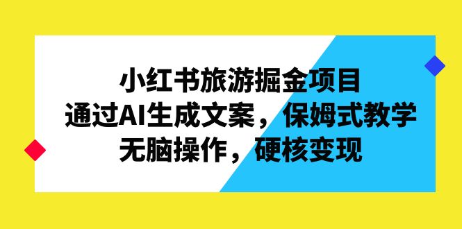 （6886期）小红书旅游掘金项目，通过AI生成文案，保姆式教学，无脑操作，硬核变现九峰网创-分享创业资讯-最新网络创业项目-分享最新赚钱项目九峰网创
