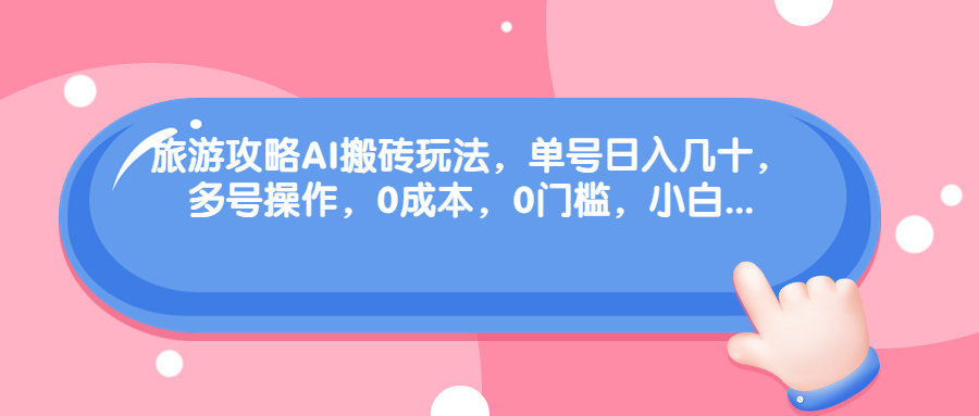 （6897期）旅游攻略AI搬砖玩法，单号日入几十，可多号操作，0成本，0门槛，小白.九峰网创-分享创业资讯-最新网络创业项目-分享最新赚钱项目九峰网创