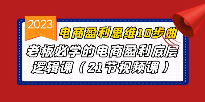 （6899期）电商盈利-思维10步曲，老板必学的电商盈利底层逻辑课（21节视频课）九峰网创-分享创业资讯-最新网络创业项目-分享最新赚钱项目九峰网创