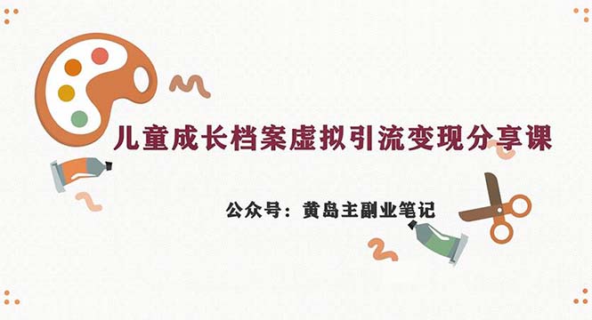 （6902期）副业拆解：儿童成长档案虚拟资料变现副业，一条龙实操玩法（教程+素材）九峰网创-分享创业资讯-最新网络创业项目-分享最新赚钱项目九峰网创