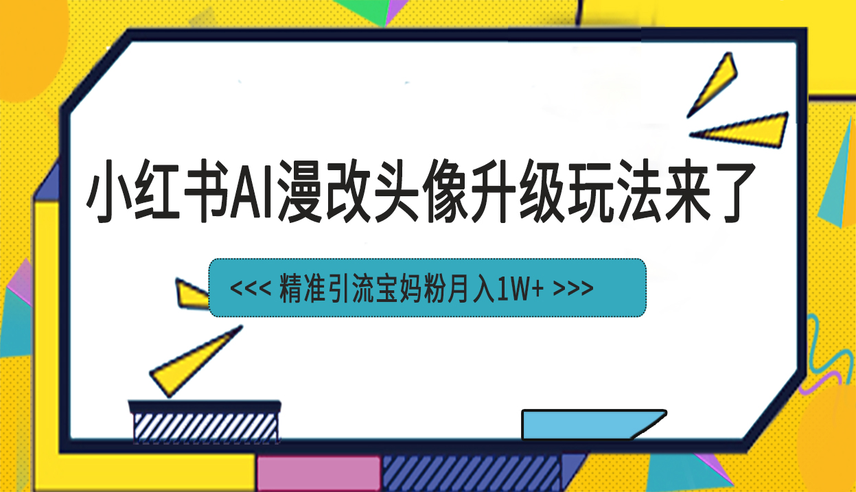 （6914期）小红书最新AI漫改头像项目，精准引流宝妈粉，月入1w+九峰网创-分享创业资讯-最新网络创业项目-分享最新赚钱项目九峰网创