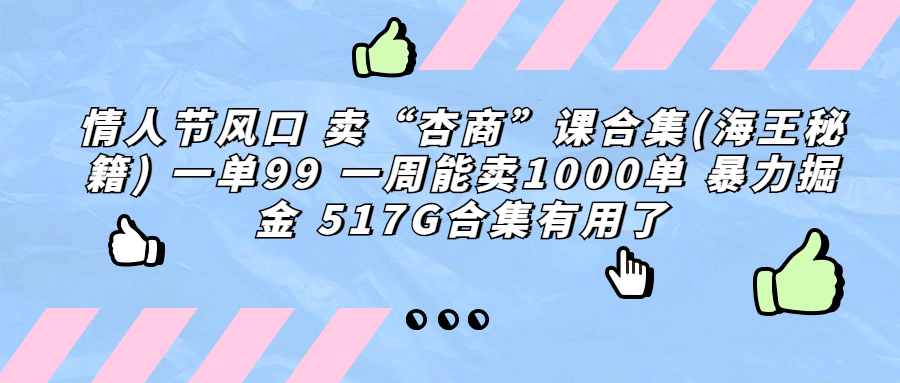 （6917期）情人节风口 卖“杏商”课合集(海王秘籍) 一单99 一周能卖1000单 暴…九峰网创-分享创业资讯-最新网络创业项目-分享最新赚钱项目九峰网创