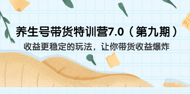 （6923期）养生号带货特训营7.0（第九期）收益更稳定的玩法 让你带货收益爆炸（11节）九峰网创-分享创业资讯-最新网络创业项目-分享最新赚钱项目九峰网创