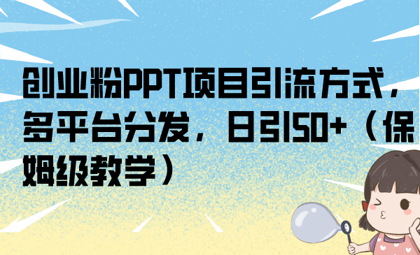 （6957期）创业粉PPT项目引流方式，多平台分发，日引50+（保姆级教学）九峰网创-分享创业资讯-最新网络创业项目-分享最新赚钱项目九峰网创