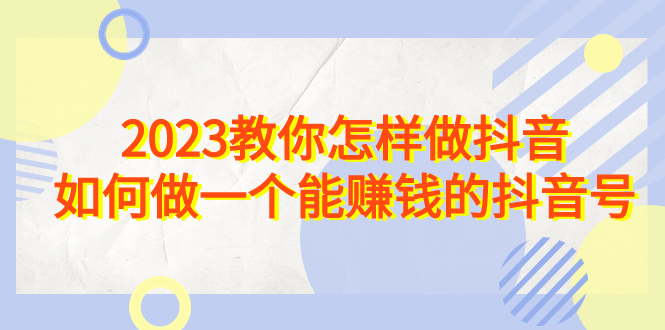 （6932期）2023教你怎样做抖音，如何做一个能赚钱的抖音号（22节课）九峰网创-分享创业资讯-最新网络创业项目-分享最新赚钱项目九峰网创