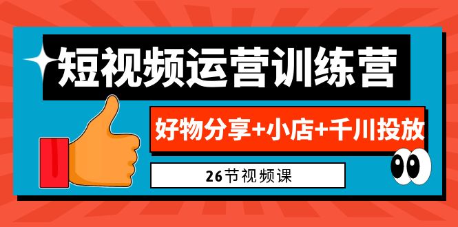 （6947期）0基础短视频运营训练营：好物分享+小店+千川投放（26节视频课）九峰网创-分享创业资讯-最新网络创业项目-分享最新赚钱项目九峰网创