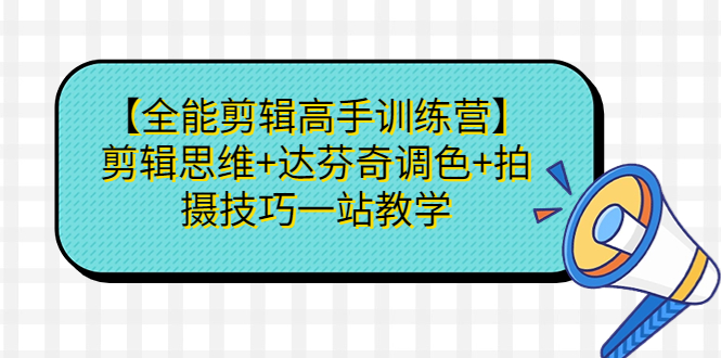 （6957期）【全能剪辑高手训练营】剪辑思维+达芬奇调色+拍摄技巧一站教学九峰网创-分享创业资讯-最新网络创业项目-分享最新赚钱项目九峰网创
