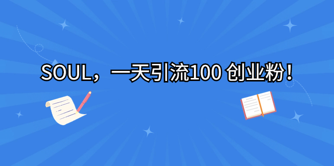 （6965期）SOUL，一天引流100 创业粉！九峰网创-分享创业资讯-最新网络创业项目-分享最新赚钱项目九峰网创