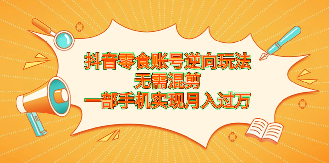 （6972期）抖音零食账号逆向玩法，无需混剪，一部手机实现月入过万九峰网创-分享创业资讯-最新网络创业项目-分享最新赚钱项目九峰网创
