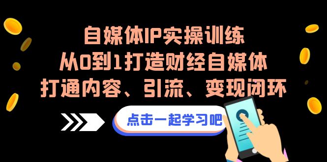 （6968期）自媒体IP实操训练，从0到1打造财经自媒体，打通内容、引流、变现闭环九峰网创-分享创业资讯-最新网络创业项目-分享最新赚钱项目九峰网创