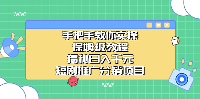 （6984期）手把手教你实操！保姆级教程揭秘日入千元的短剧推广分销项目九峰网创-分享创业资讯-最新网络创业项目-分享最新赚钱项目九峰网创