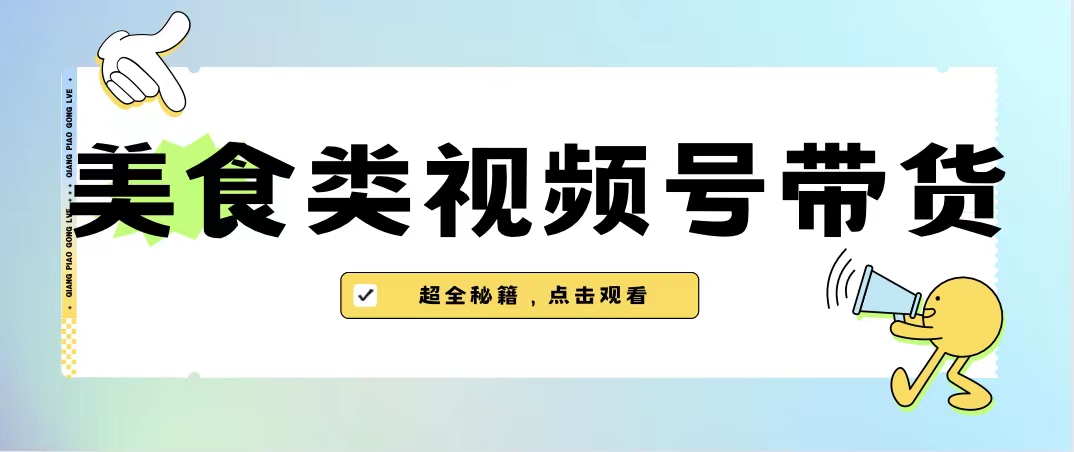 （6996期）美食类视频号带货【内含去重方法】九峰网创-分享创业资讯-最新网络创业项目-分享最新赚钱项目九峰网创