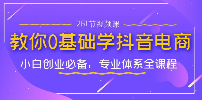 （7044期）教你0基础学·抖音电商：小白创业必备，专业体系全课程（281节视频课）九峰网创-分享创业资讯-最新网络创业项目-分享最新赚钱项目九峰网创