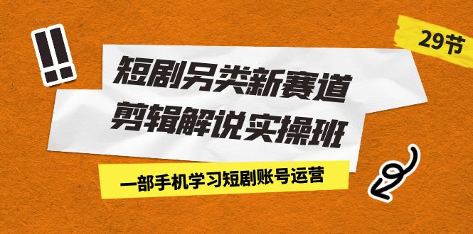 （7051期）短剧另类新赛道剪辑解说实操班：一部手机学习短剧账号运营（29节 价值500）九峰网创-分享创业资讯-最新网络创业项目-分享最新赚钱项目九峰网创