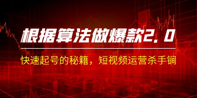 （7052期）某收费课程《根据-算法做爆款 2.0》快速起号的秘籍，短视频运营杀手锏九峰网创-分享创业资讯-最新网络创业项目-分享最新赚钱项目九峰网创