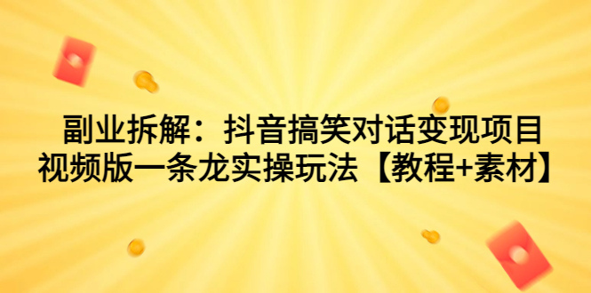 （7055期）副业拆解：抖音搞笑对话变现项目，视频版一条龙实操玩法【教程+素材】九峰网创-分享创业资讯-最新网络创业项目-分享最新赚钱项目九峰网创
