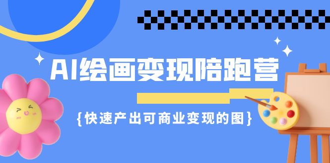 （7071期）AI绘画·变现陪跑营，快速产出可商业变现的图（11节课）九峰网创-分享创业资讯-最新网络创业项目-分享最新赚钱项目九峰网创