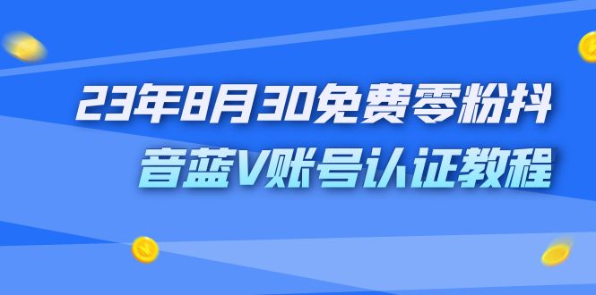 （7073期）外面收费1980的23年8月30免费零粉抖音蓝V账号认证教程九峰网创-分享创业资讯-最新网络创业项目-分享最新赚钱项目九峰网创