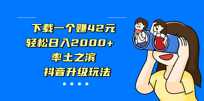 （7088期）下载一个赚42元，轻松日入2000+，率土之滨，抖音升级玩法九峰网创-分享创业资讯-最新网络创业项目-分享最新赚钱项目九峰网创