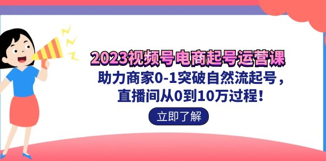 （7110期）2023视频号-电商起号运营课 助力商家0-1突破自然流起号 直播间从0到10w过程九峰网创-分享创业资讯-最新网络创业项目-分享最新赚钱项目九峰网创