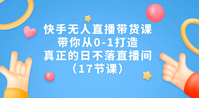 （7118期）快手无人直播带货课，带你从0-1打造，真正的日不落直播间（17节课）九峰网创-分享创业资讯-最新网络创业项目-分享最新赚钱项目九峰网创