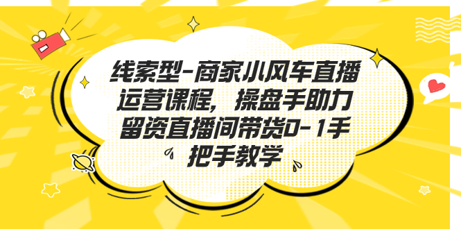 （7119期）线索型-商家小风车直播运营课程，操盘手助力留资直播间带货0-1手把手教学九峰网创-分享创业资讯-最新网络创业项目-分享最新赚钱项目九峰网创
