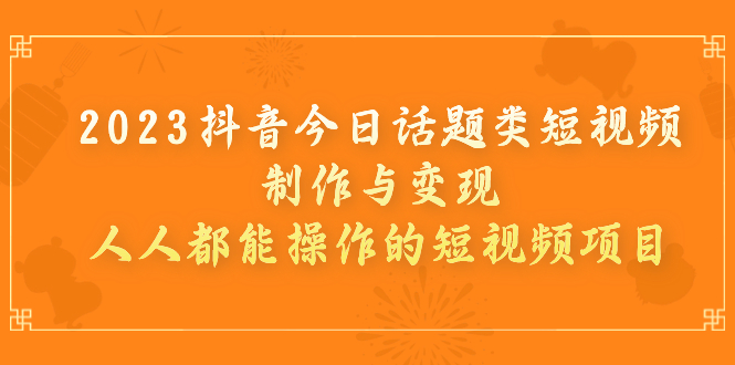 （7123期）2023抖音今日话题类短视频制作与变现，人人都能操作的短视频项目九峰网创-分享创业资讯-最新网络创业项目-分享最新赚钱项目九峰网创