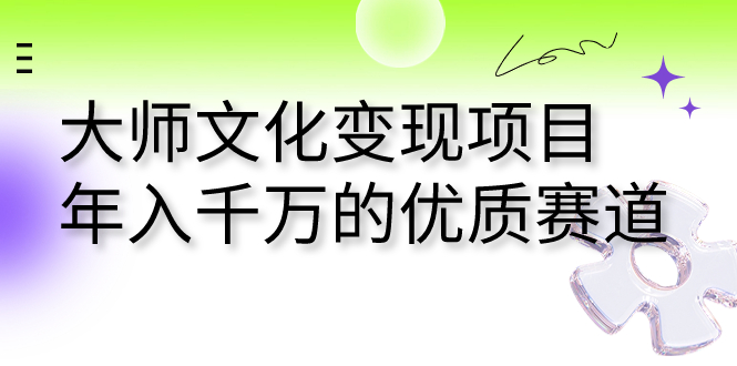 （7124期）大师文化变现项目 年入千万的优质赛道九峰网创-分享创业资讯-最新网络创业项目-分享最新赚钱项目九峰网创