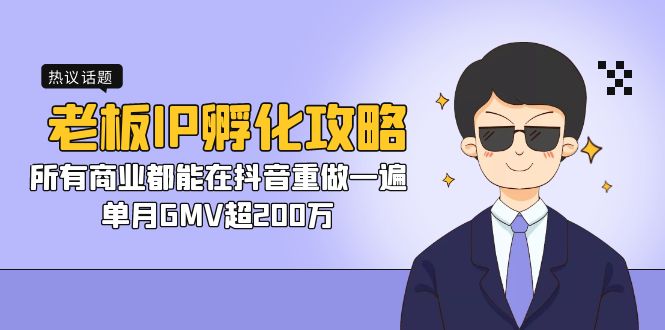 （7137期）老板IP-孵化攻略，所有商业都能在抖音重做一遍，单月GMV超200万九峰网创-分享创业资讯-最新网络创业项目-分享最新赚钱项目九峰网创