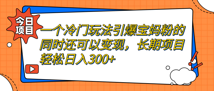 （7147期）一个冷门玩法引爆宝妈粉的同时还可以变现，长期项目轻松日入300+九峰网创-分享创业资讯-最新网络创业项目-分享最新赚钱项目九峰网创