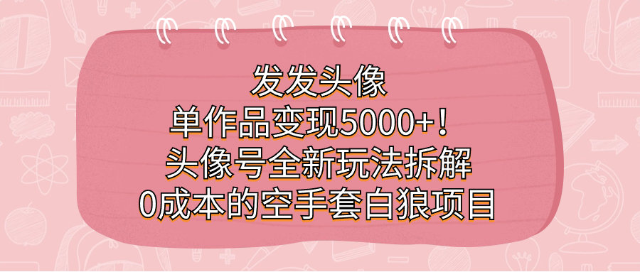 发发头像，单作品变现5000+！头像号全新玩法拆解，0成本的空手套白狼项目九峰网创-分享创业资讯-最新网络创业项目-分享最新赚钱项目九峰网创