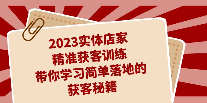 （7186期）2023实体店家精准获客训练，带你学习简单落地的获客秘籍（27节课）九峰网创-分享创业资讯-最新网络创业项目-分享最新赚钱项目九峰网创